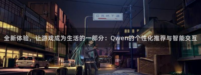 长运娱乐注册：全新体验，让游戏成为生活的一部分：Qwen的个